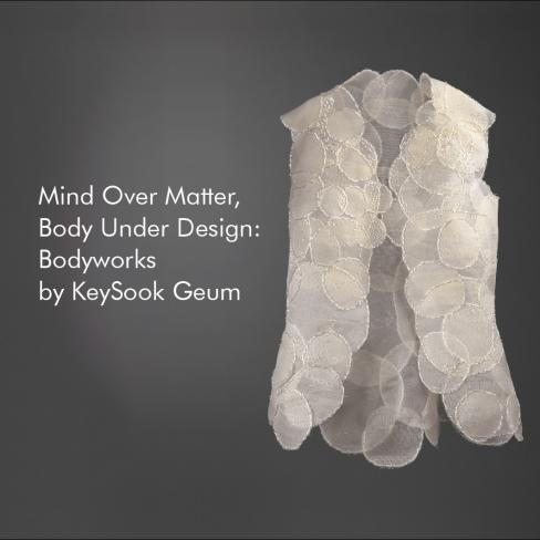 Mind Over Matter, Body Under Design: Bodyworks By Keysook Geum