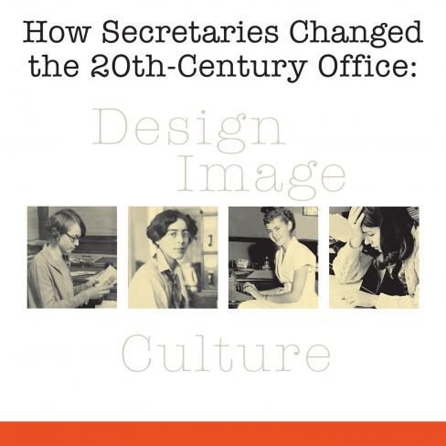 How Secretaries Changed the 20th-Century office: Design, Image, and Culture